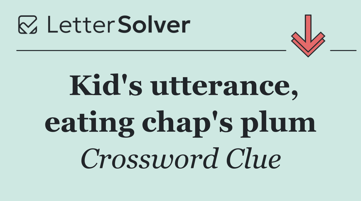 Kid's utterance, eating chap's plum