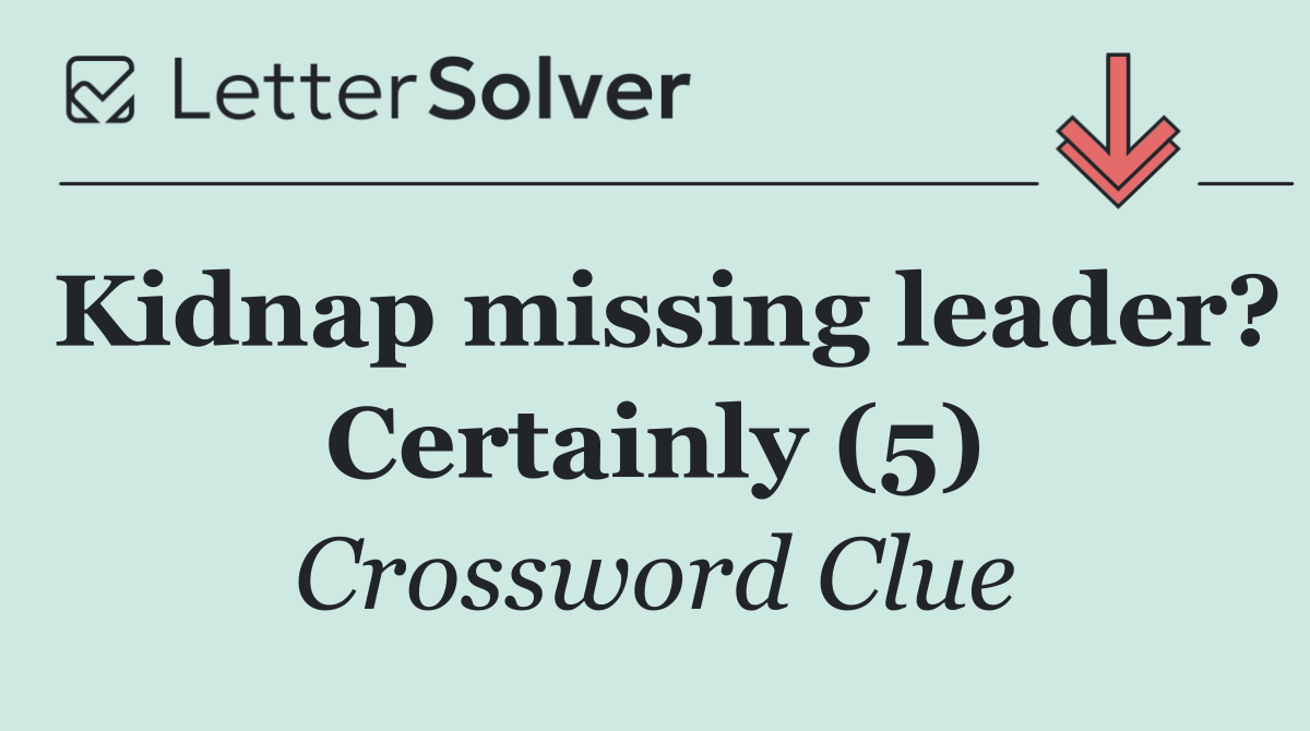 Kidnap missing leader? Certainly (5)