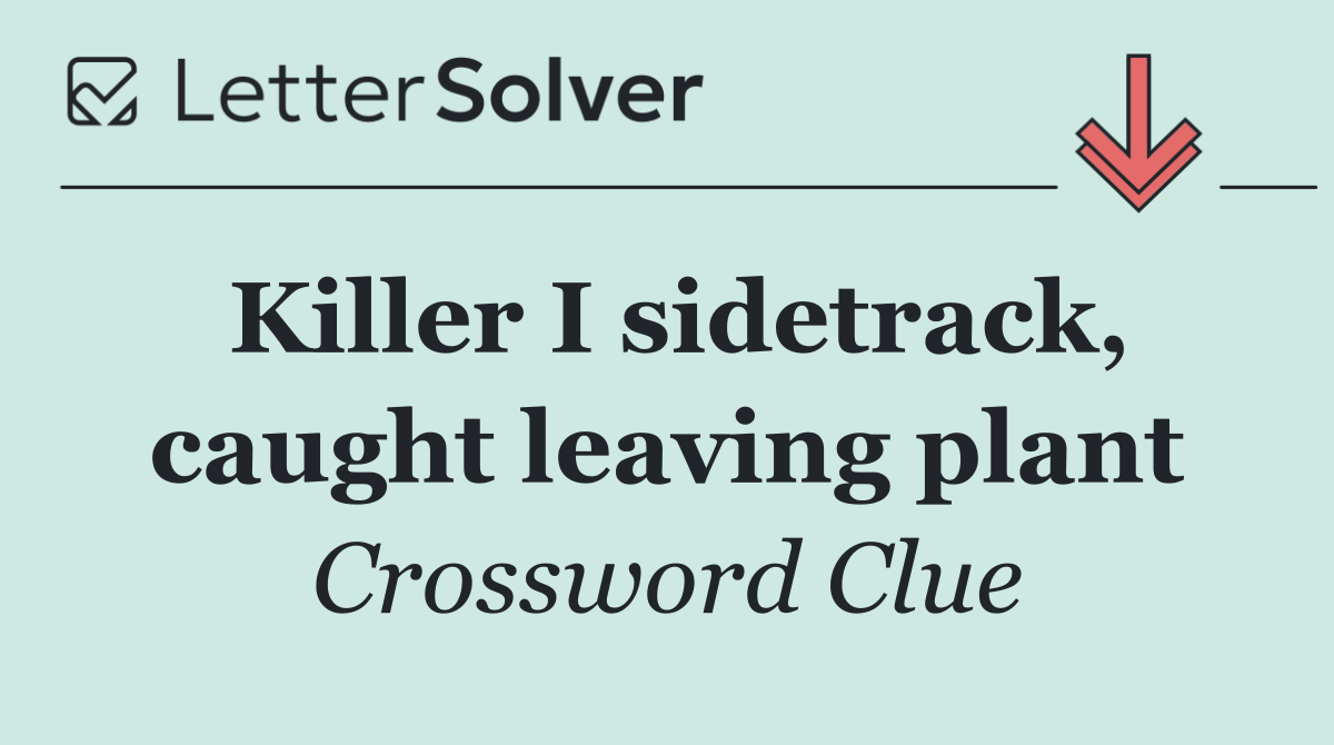 Killer I sidetrack, caught leaving plant