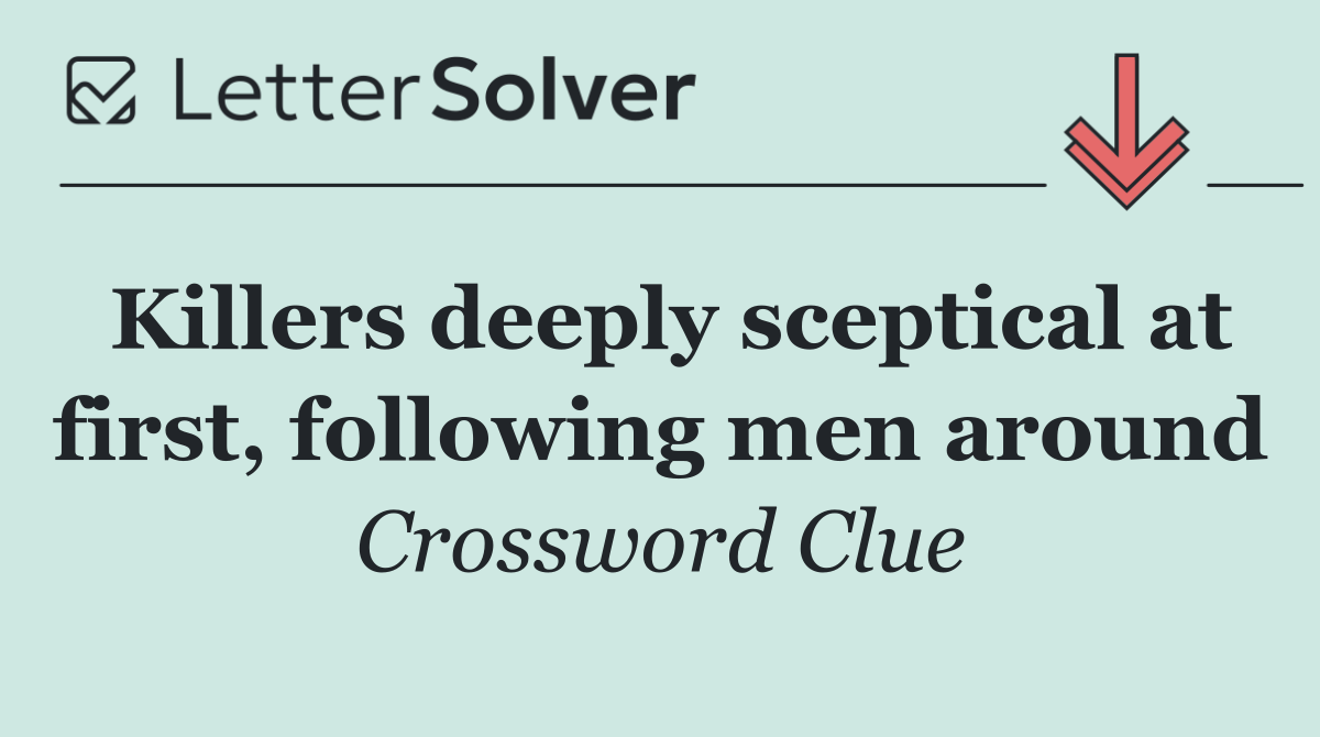 Killers deeply sceptical at first, following men around