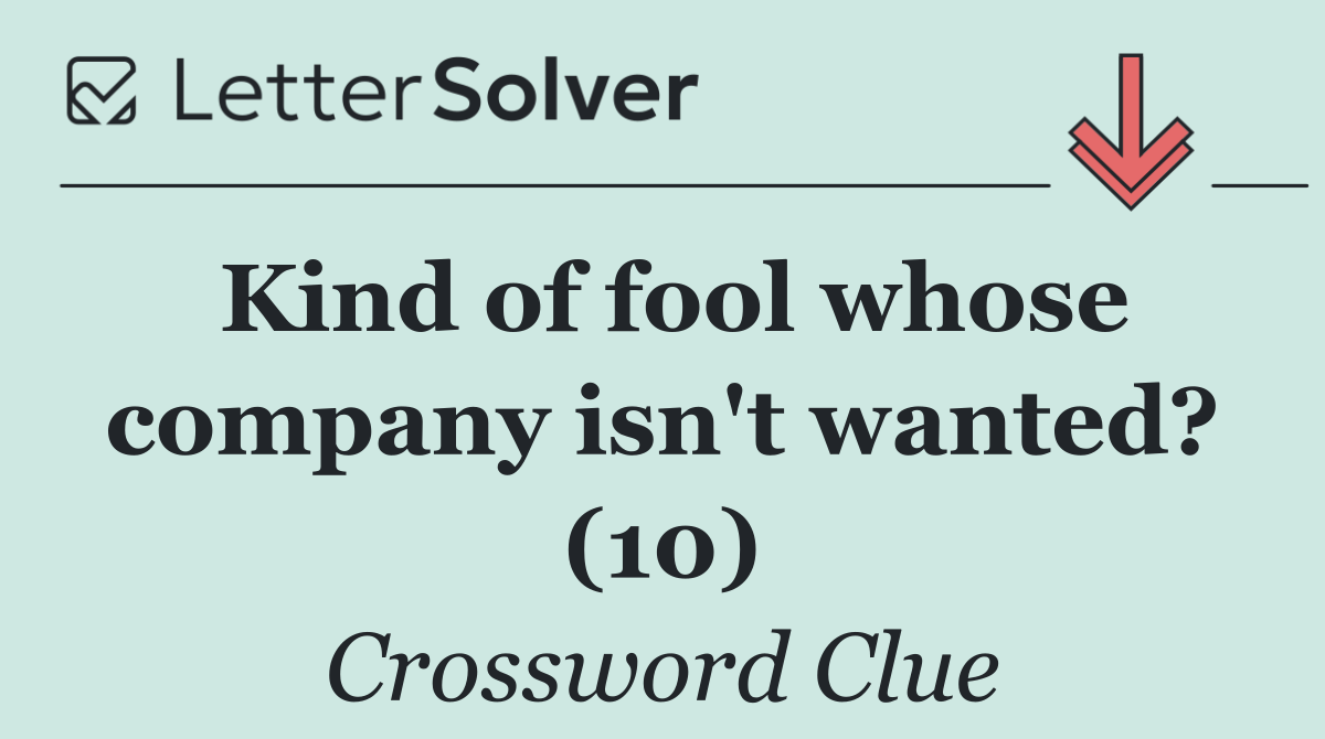 Kind of fool whose company isn't wanted? (10)