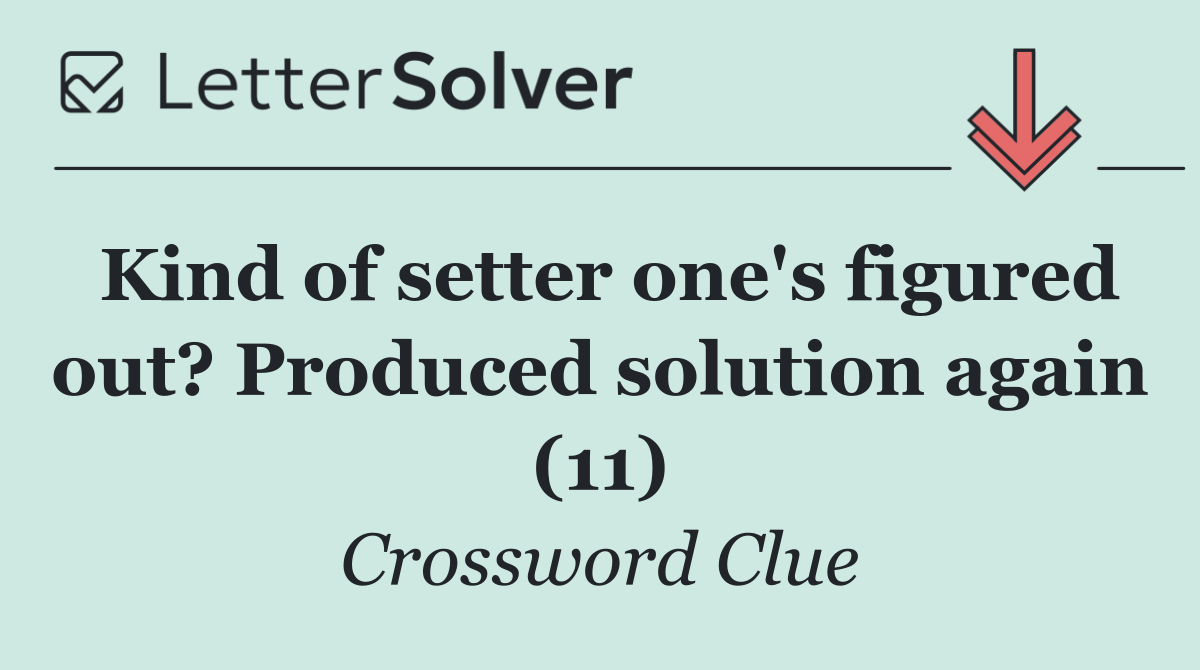Kind of setter one's figured out? Produced solution again (11)