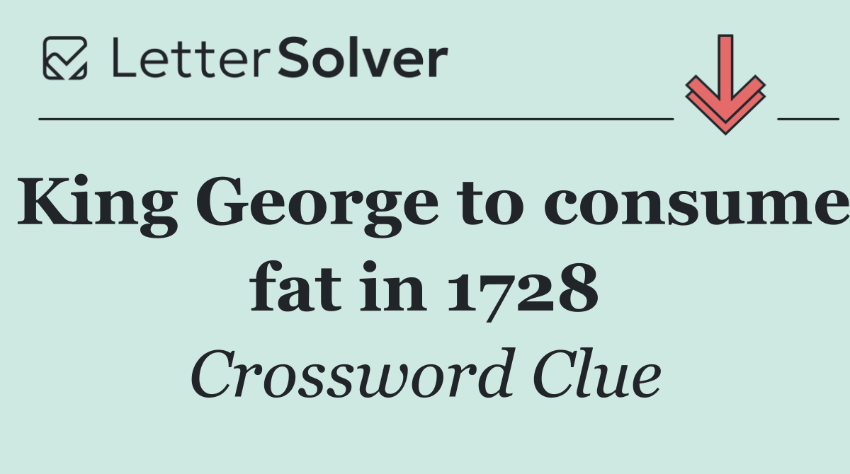 King George to consume fat in 1728