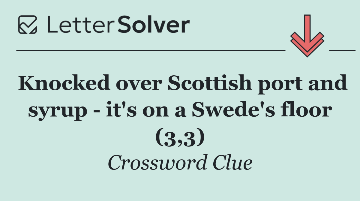 Knocked over Scottish port and syrup   it's on a Swede's floor (3,3)