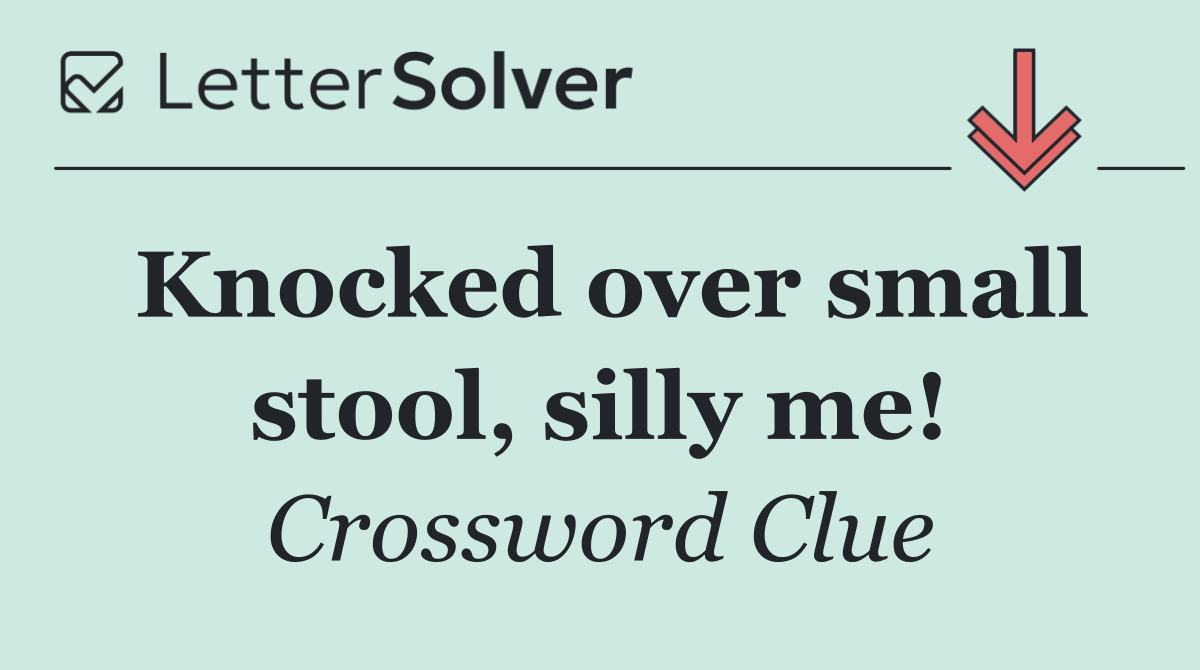 Knocked over small stool, silly me!