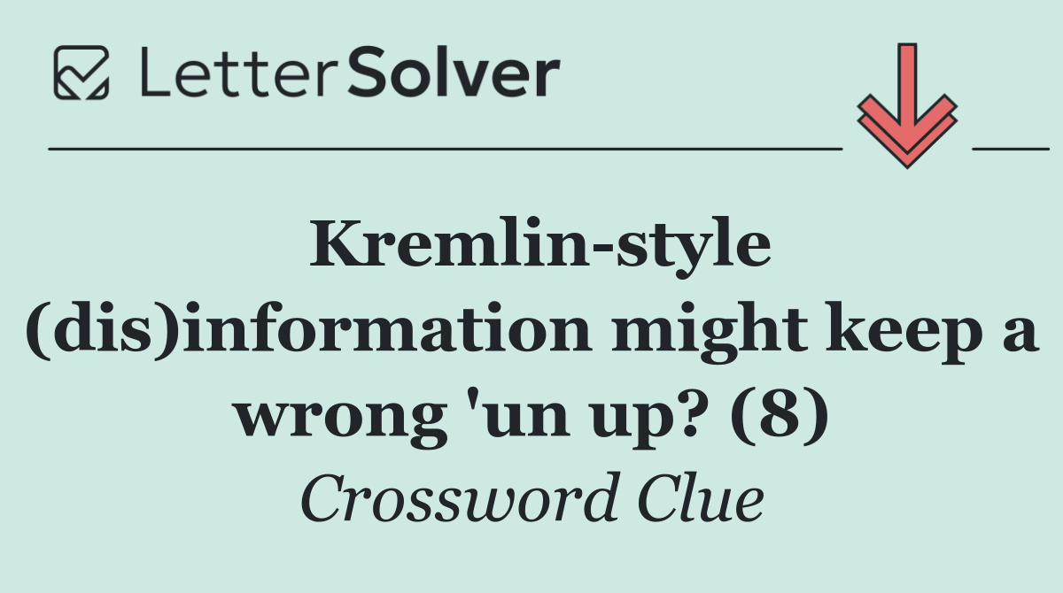 Kremlin style (dis)information might keep a wrong 'un up? (8)