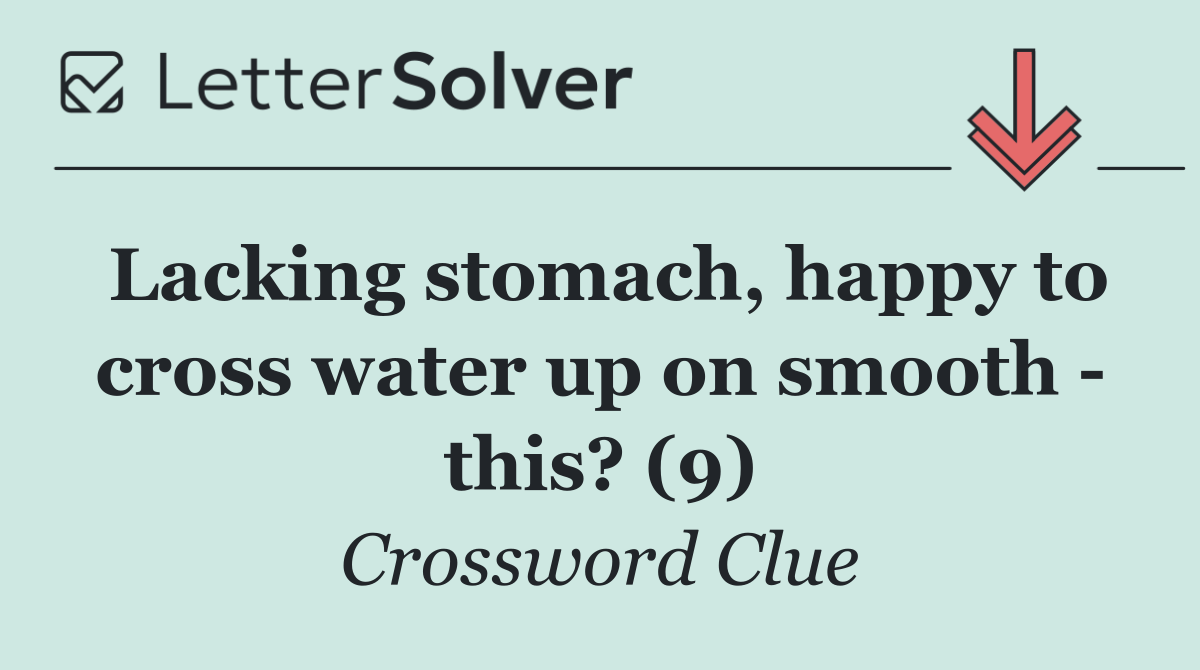 Lacking stomach, happy to cross water up on smooth   this? (9)