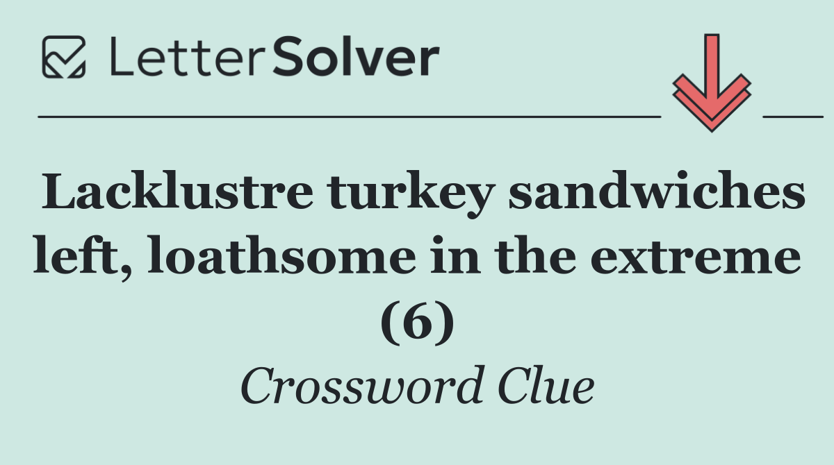 Lacklustre turkey sandwiches left, loathsome in the extreme (6)