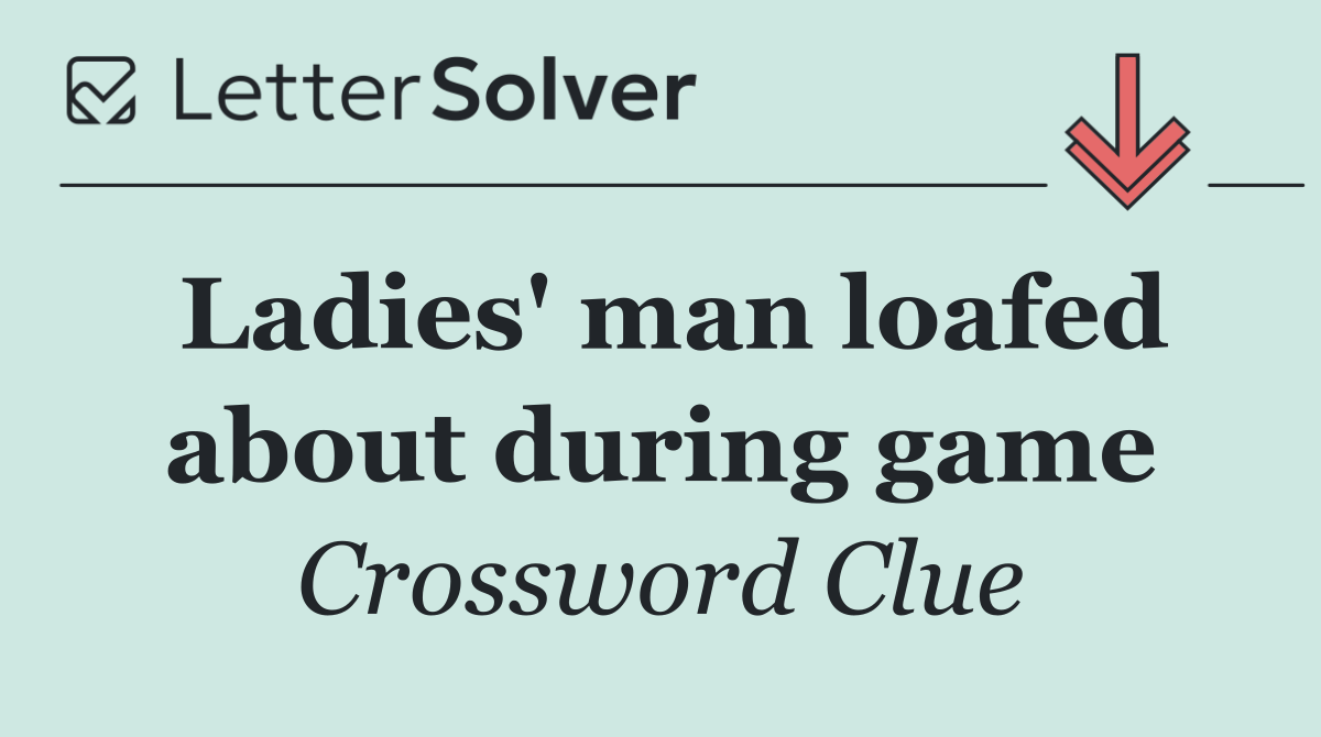 Ladies' man loafed about during game