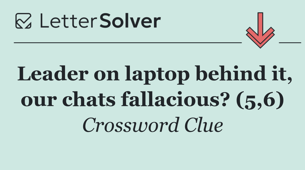 Leader on laptop behind it, our chats fallacious? (5,6)