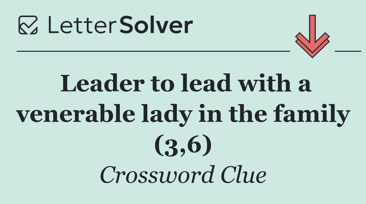 Leader to lead with a venerable lady in the family (3,6)
