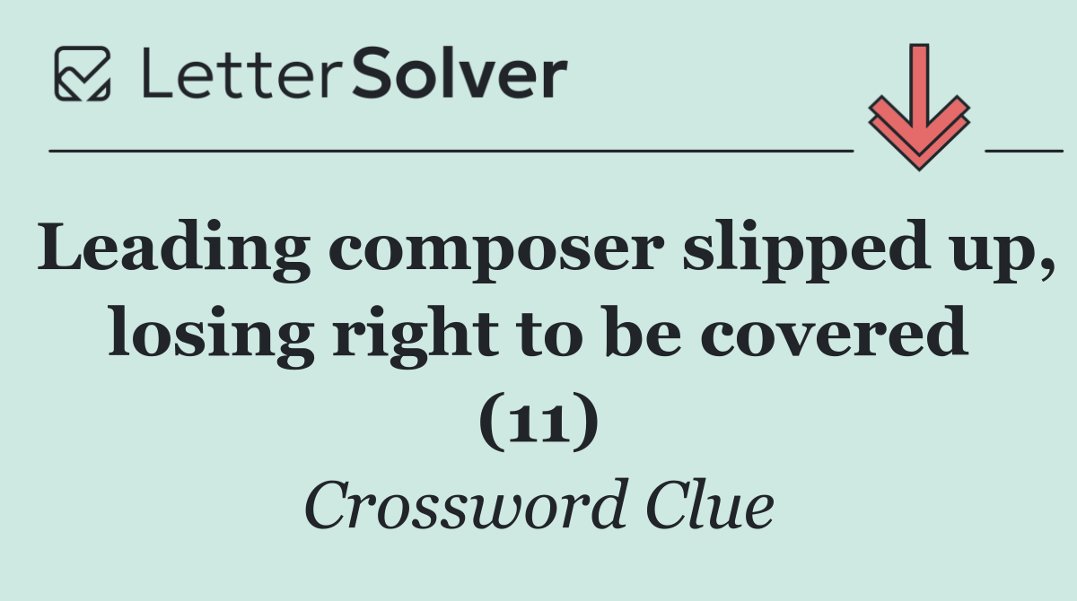 Leading composer slipped up, losing right to be covered (11)