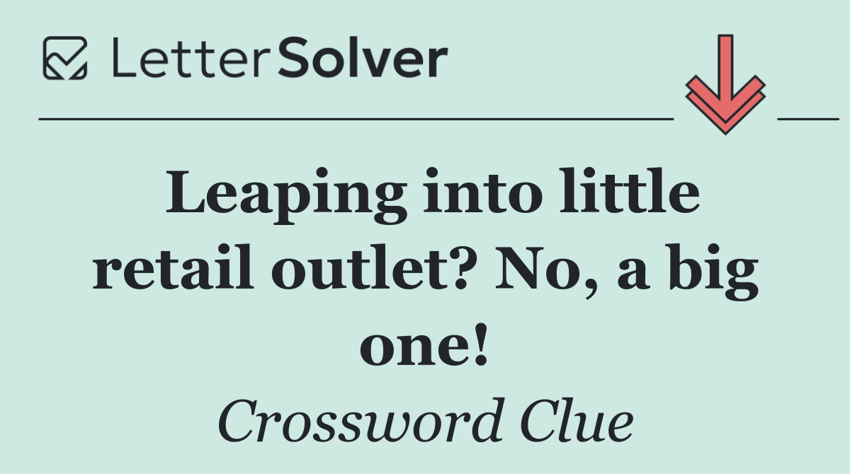 Leaping into little retail outlet? No, a big one!