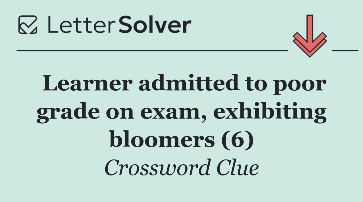 Learner admitted to poor grade on exam, exhibiting bloomers (6)