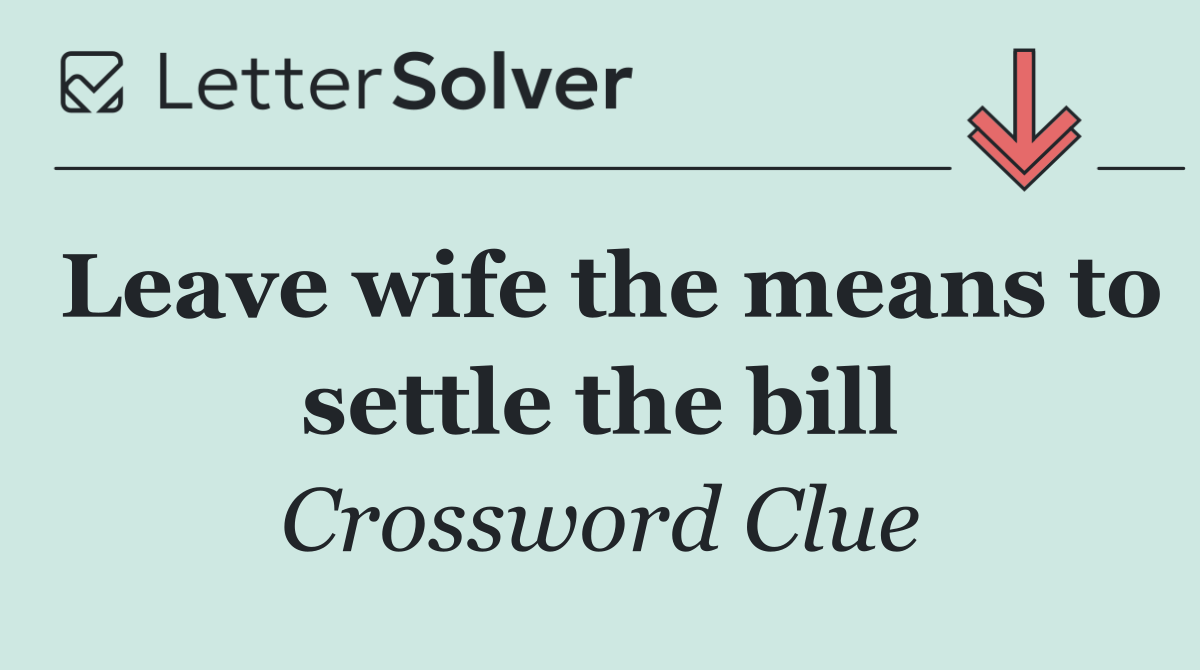 Leave wife the means to settle the bill