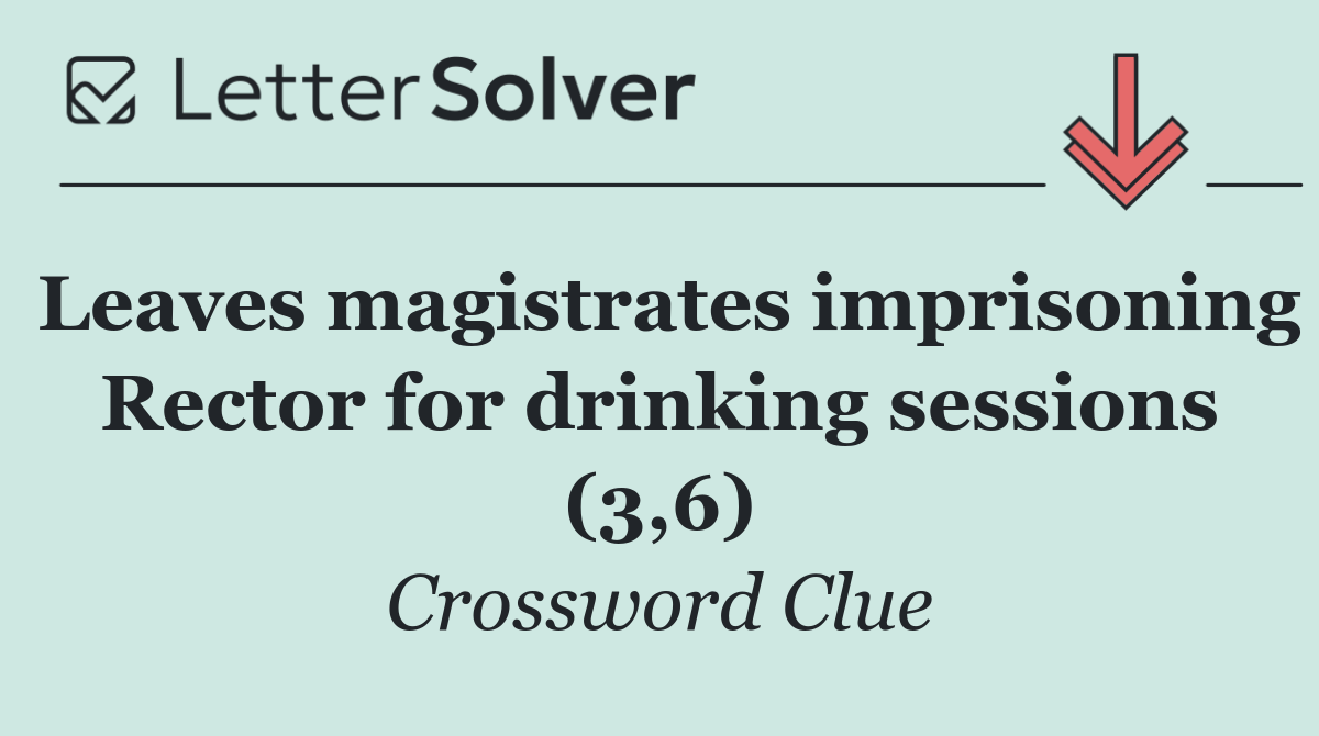 Leaves magistrates imprisoning Rector for drinking sessions (3,6)