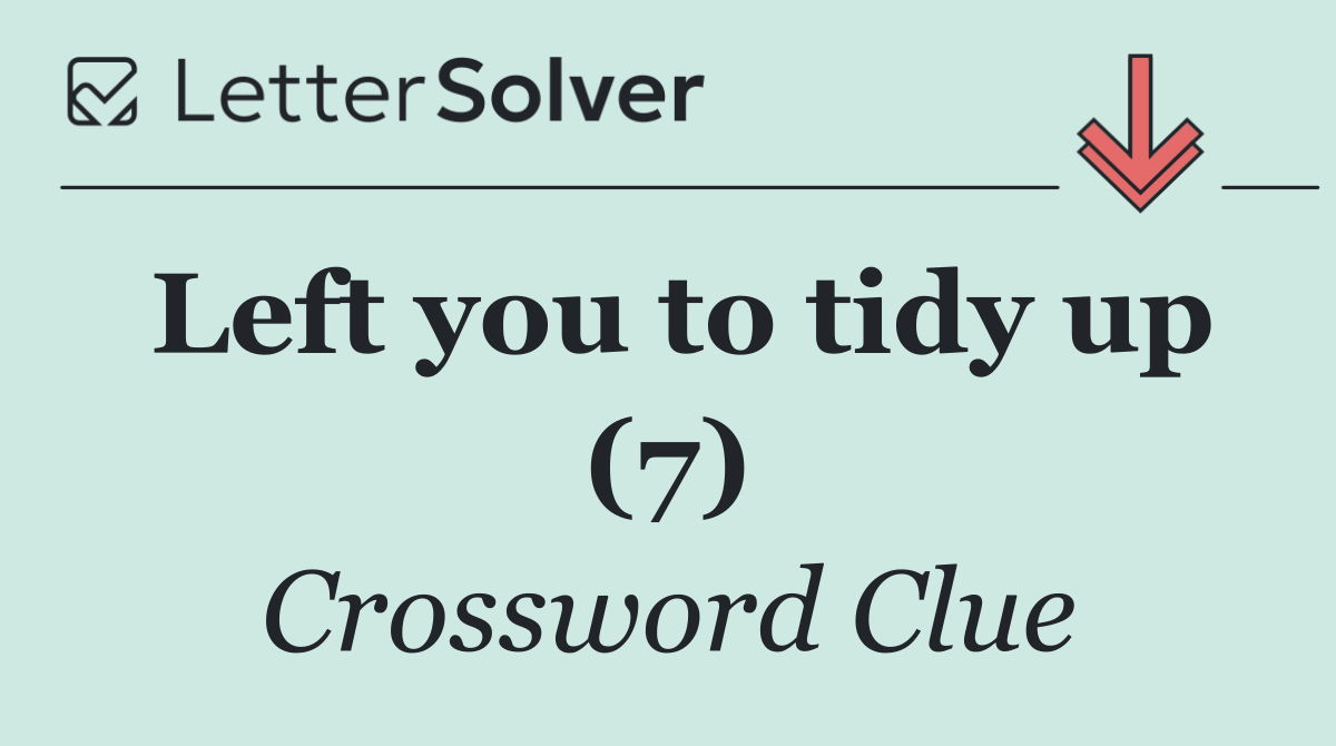 Left you to tidy up (7)