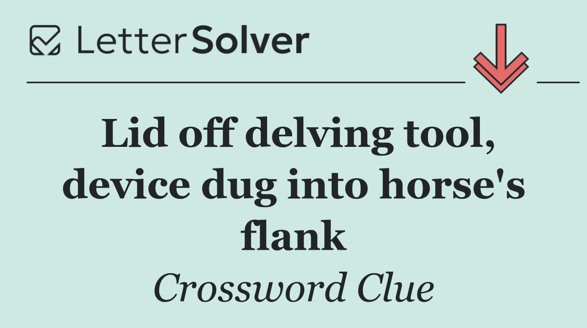 Lid off delving tool, device dug into horse's flank