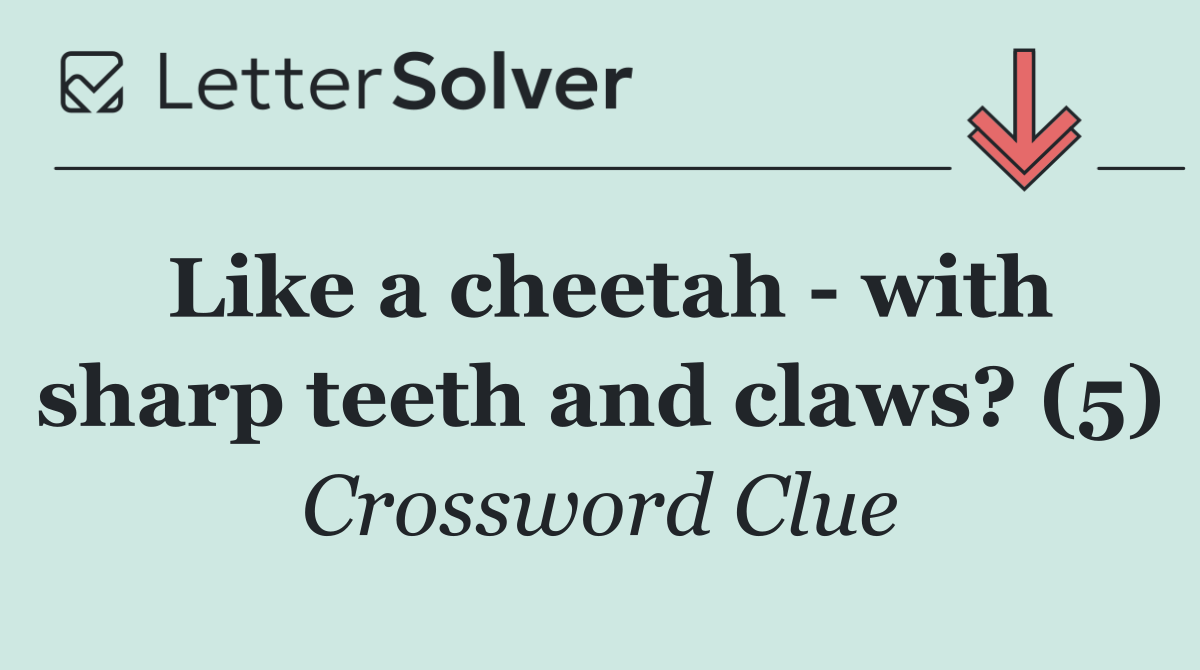 Like a cheetah   with sharp teeth and claws? (5)