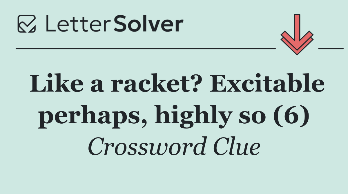 Like a racket? Excitable perhaps, highly so (6)