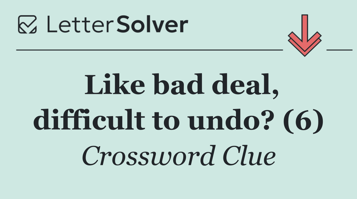 Like bad deal, difficult to undo? (6)