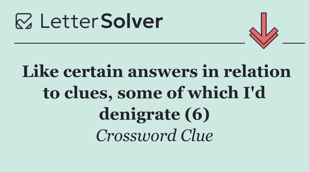 Like certain answers in relation to clues, some of which I'd denigrate (6)