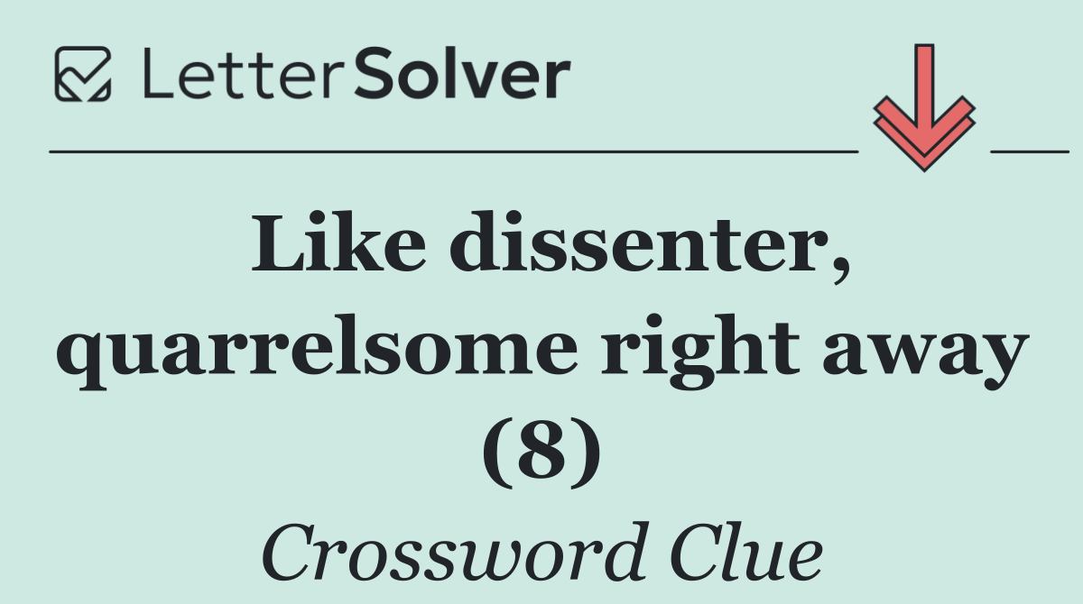 Like dissenter, quarrelsome right away (8)