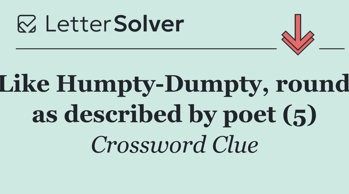 Like Humpty Dumpty, round, as described by poet (5)