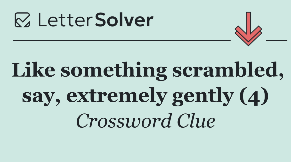 Like something scrambled, say, extremely gently (4)