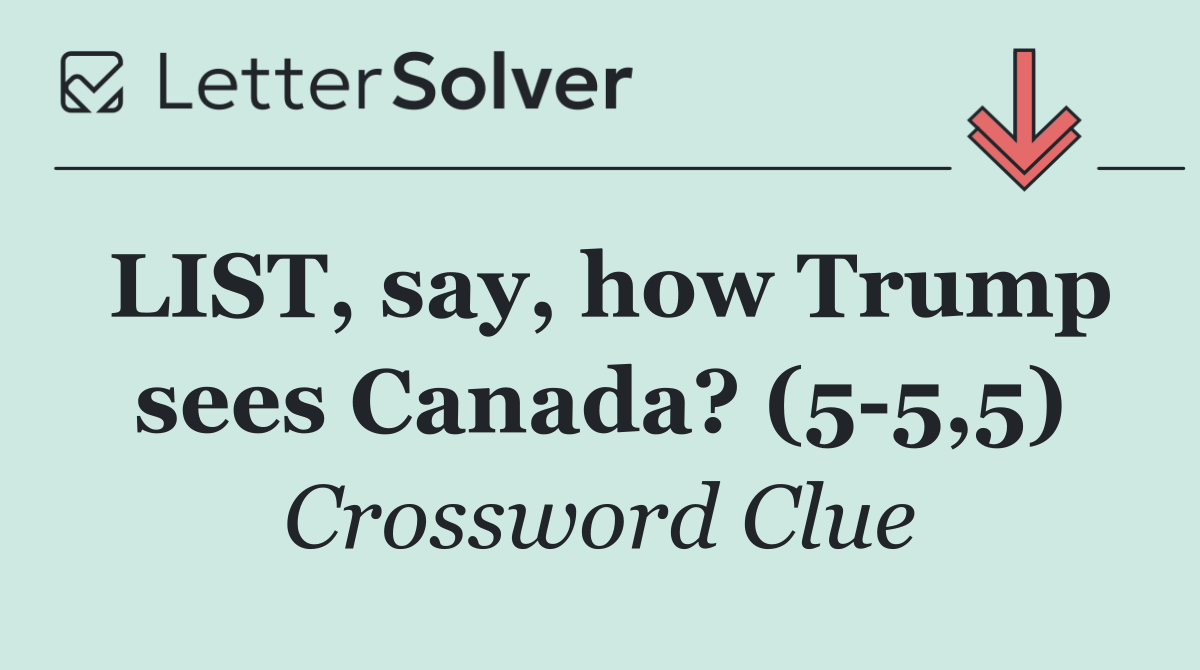 LIST, say, how Trump sees Canada? (5 5,5)