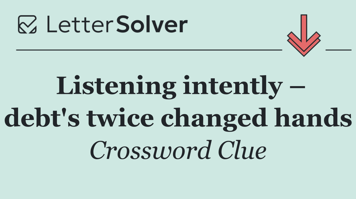 Listening intently – debt's twice changed hands