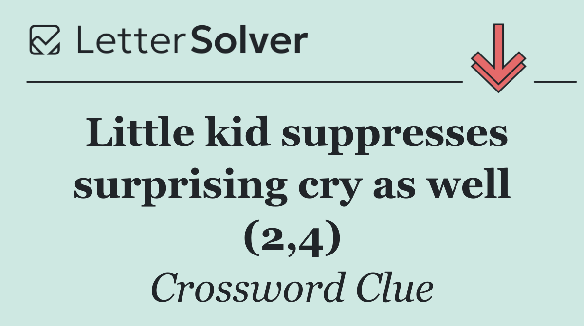 Little kid suppresses surprising cry as well (2,4)