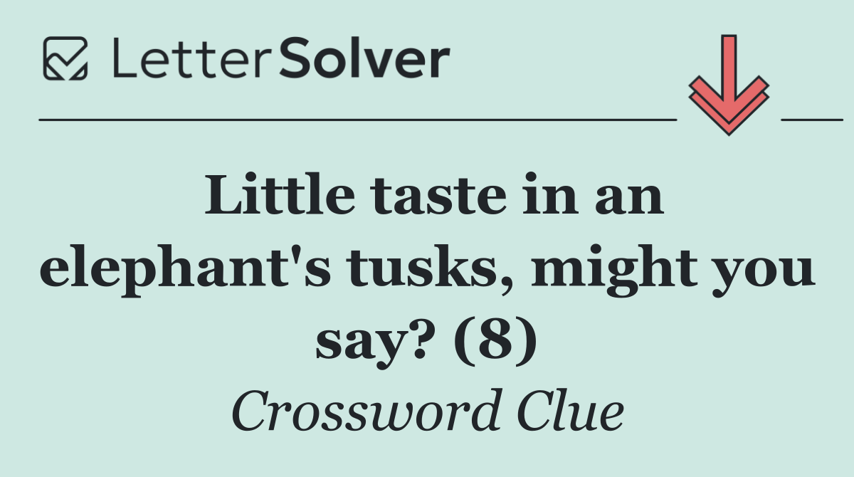 Little taste in an elephant's tusks, might you say? (8)