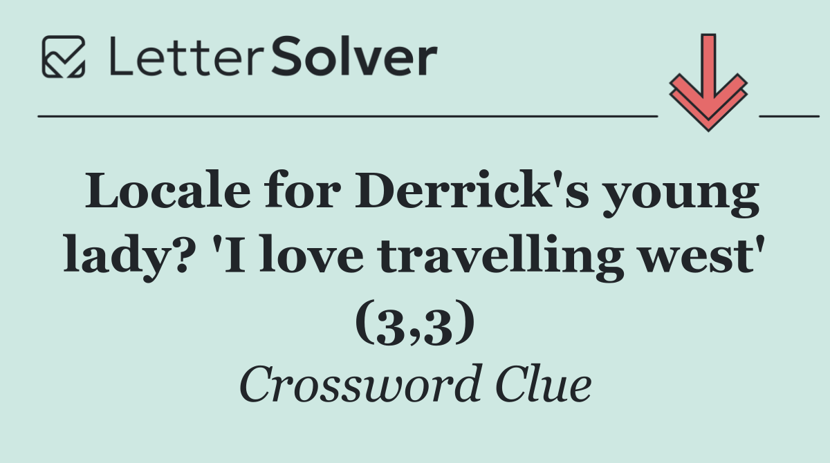 Locale for Derrick's young lady? 'I love travelling west' (3,3)