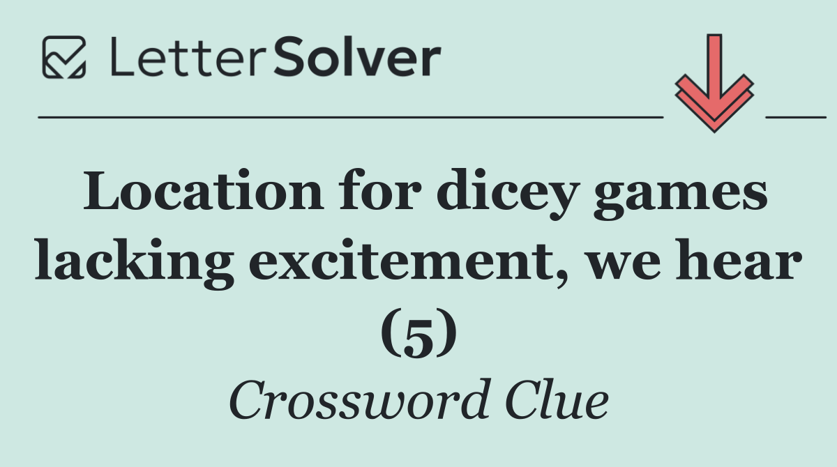 Location for dicey games lacking excitement, we hear (5)