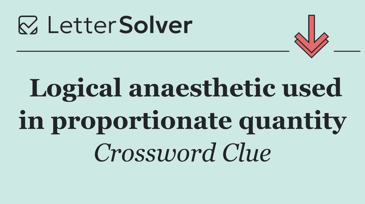 Logical anaesthetic used in proportionate quantity