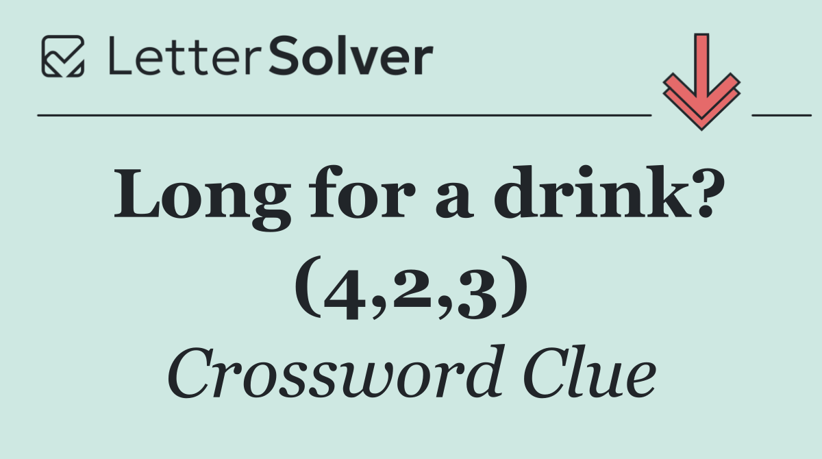 Long for a drink? (4,2,3)