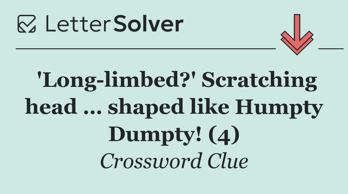 'Long limbed?' Scratching head … shaped like Humpty Dumpty! (4)