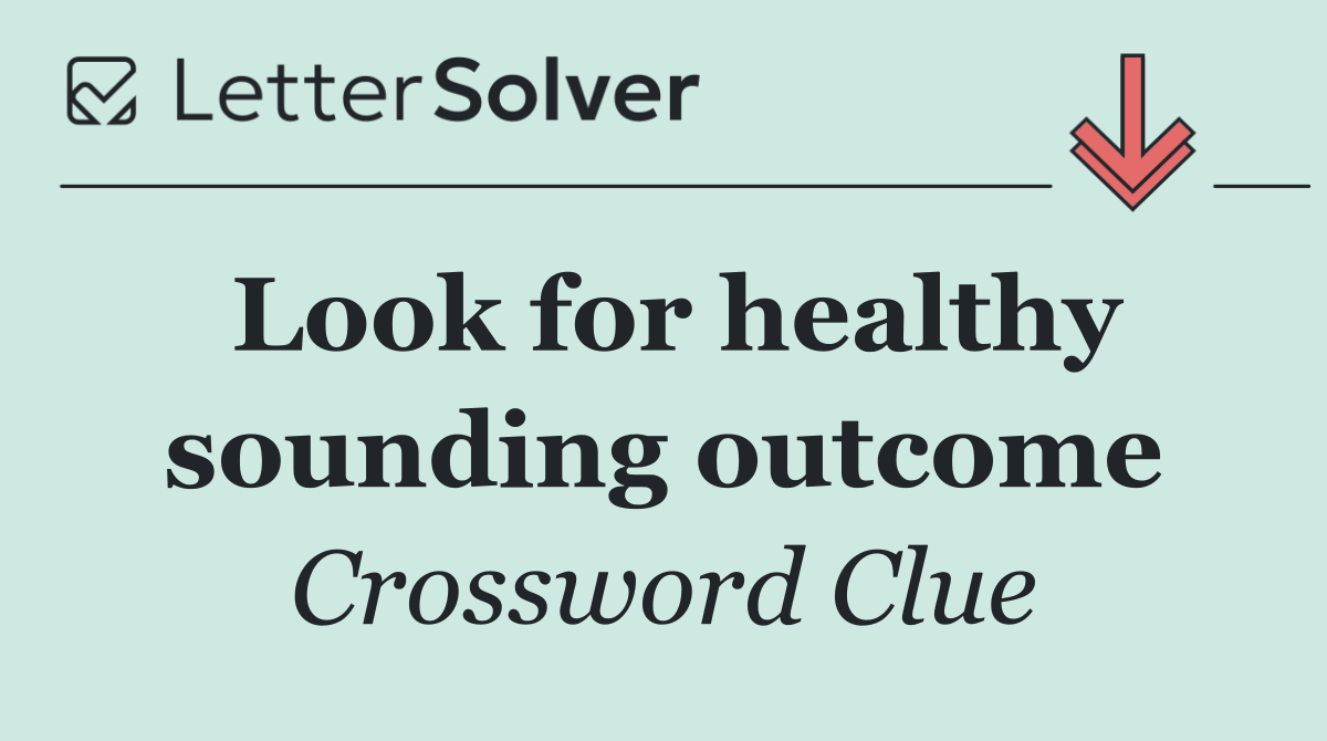 Look for healthy sounding outcome