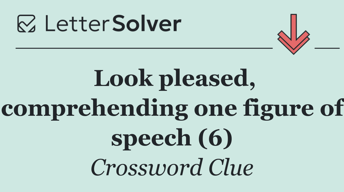 Look pleased, comprehending one figure of speech (6)