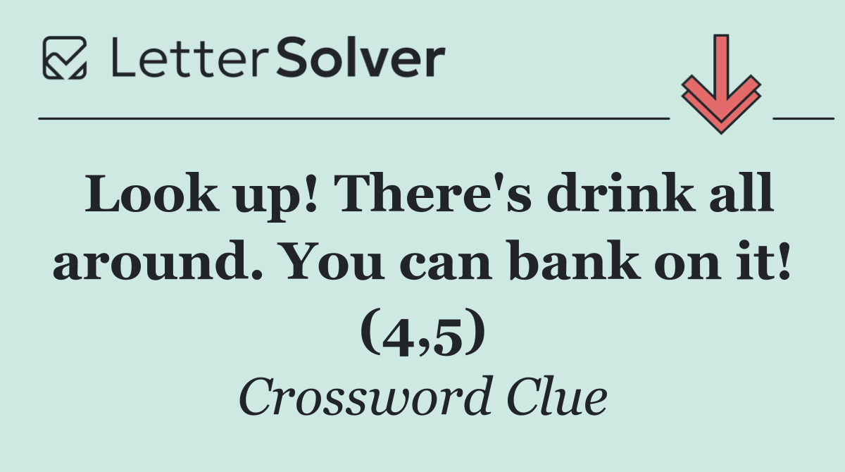 Look up! There's drink all around. You can bank on it! (4,5)