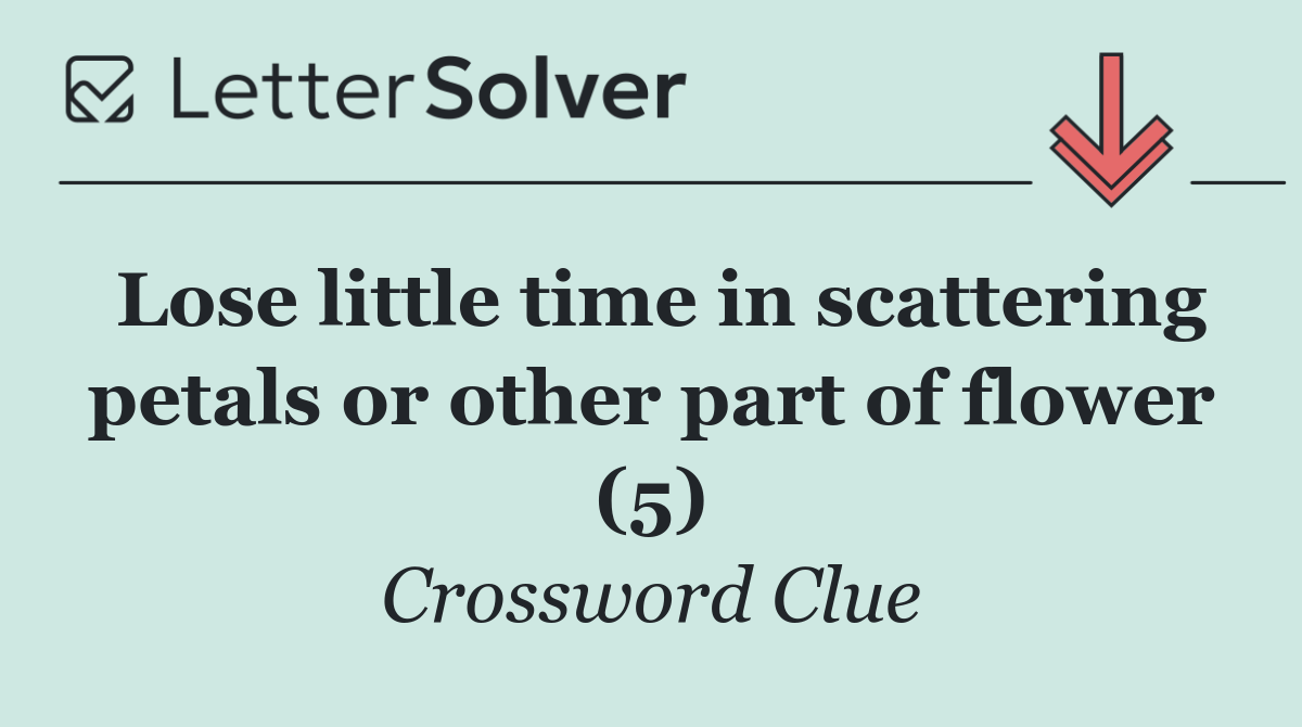 Lose little time in scattering petals or other part of flower (5)