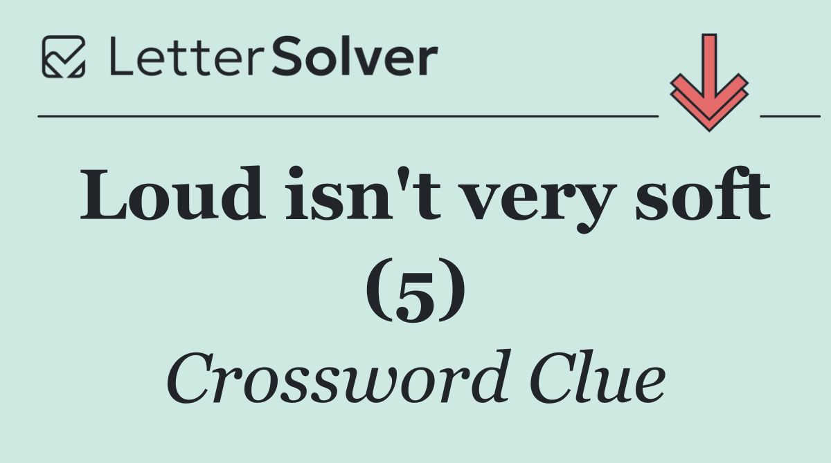 Loud isn't very soft (5)