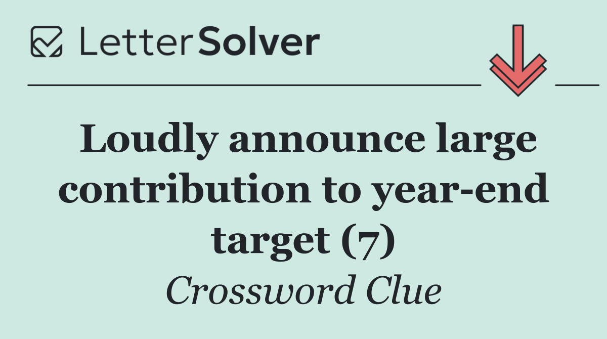 Loudly announce large contribution to year end target (7)