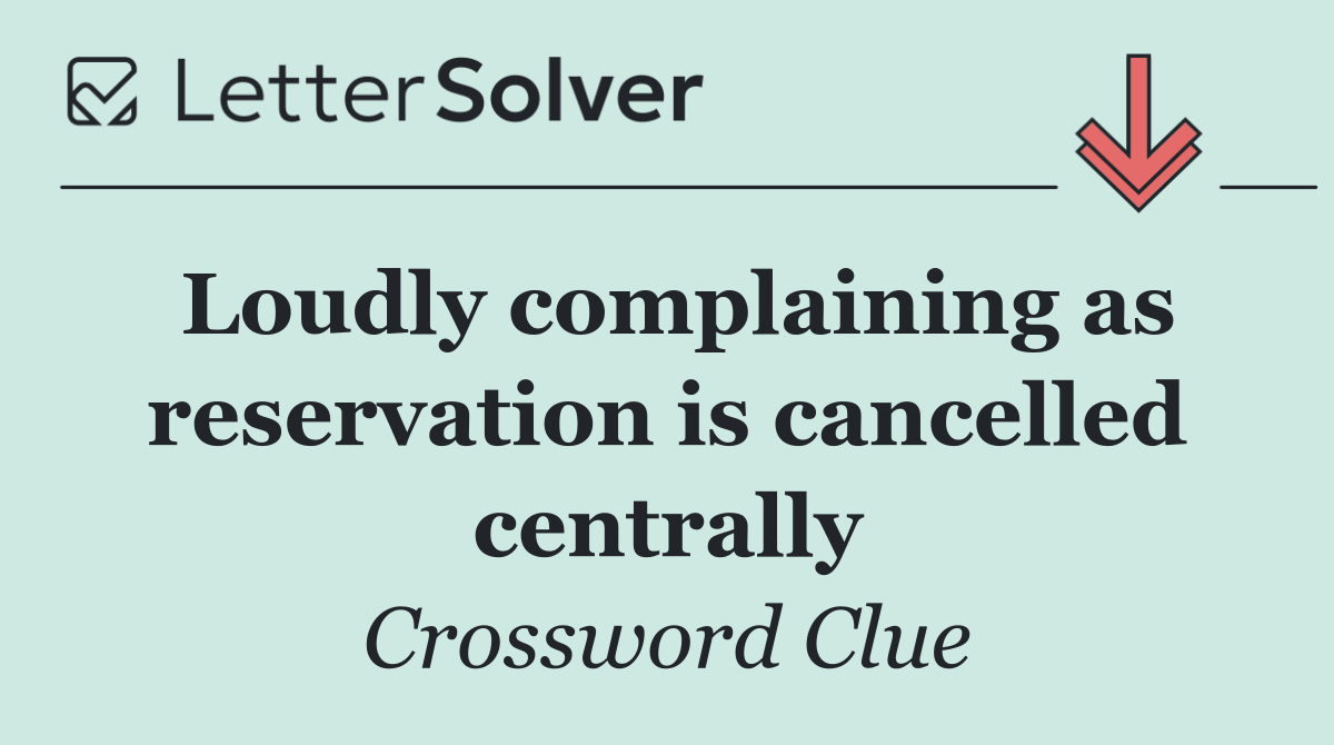Loudly complaining as reservation is cancelled centrally