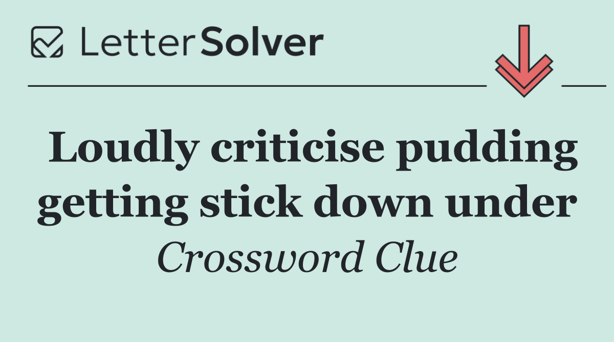Loudly criticise pudding getting stick down under