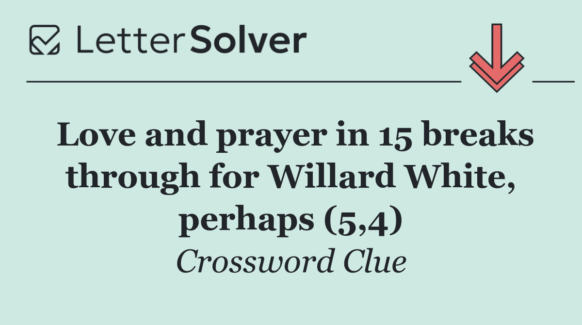Love and prayer in 15 breaks through for Willard White, perhaps (5,4)