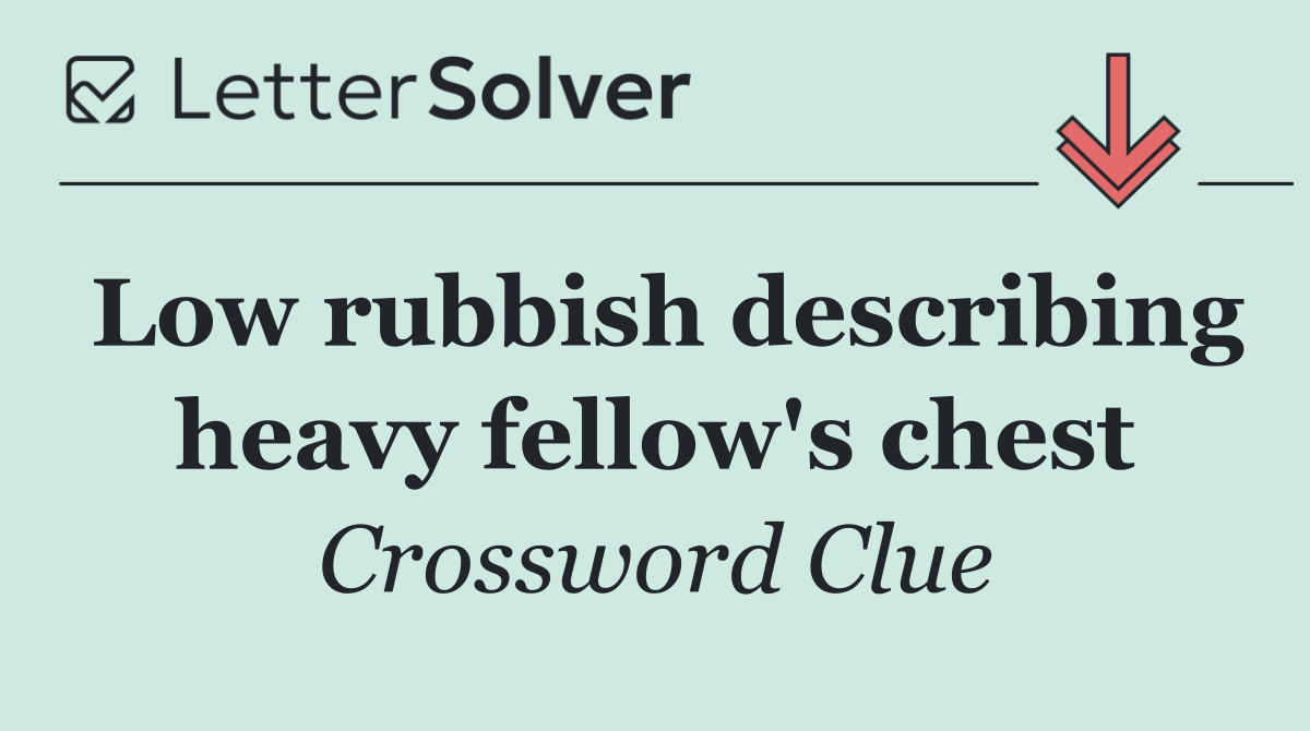 Low rubbish describing heavy fellow's chest