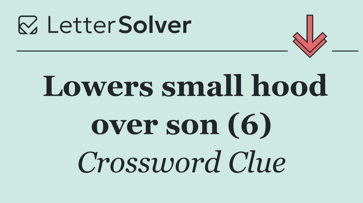Lowers small hood over son (6)