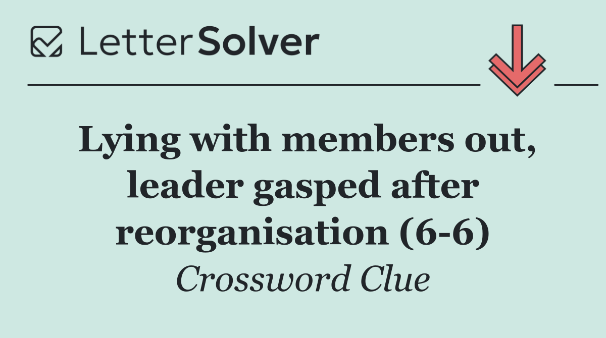 Lying with members out, leader gasped after reorganisation (6 6)
